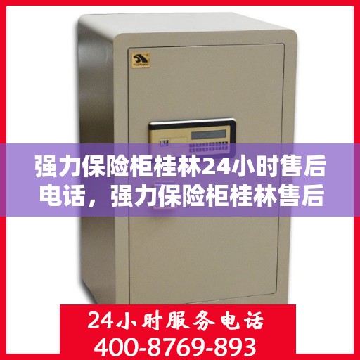 强力保险柜桂林24小时售后电话，强力保险柜桂林售后24小时服务热线全攻略