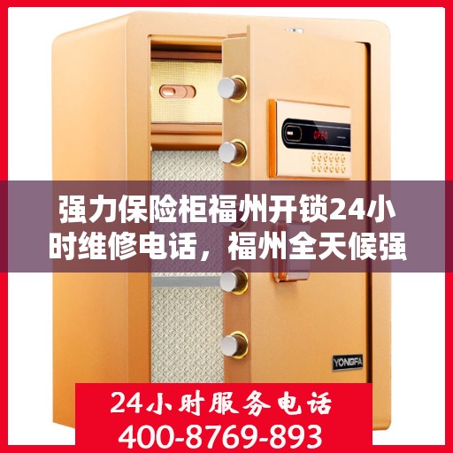 强力保险柜福州开锁24小时维修电话，福州全天候强力保险柜开锁及维修服务热线