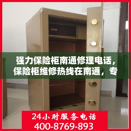 强力保险柜南通修理电话，保险柜维修热线在南通，专业修理与快速服务指南