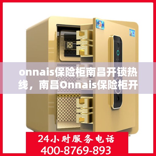 onnais保险柜南昌开锁热线，南昌Onnais保险柜开锁服务热线