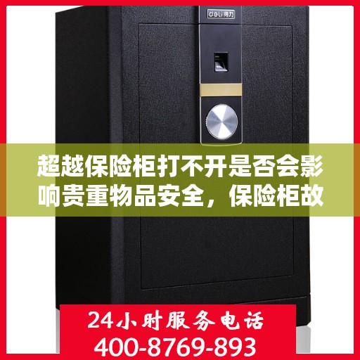 超越保险柜打不开是否会影响贵重物品安全，保险柜故障对贵重物品安全的影响分析