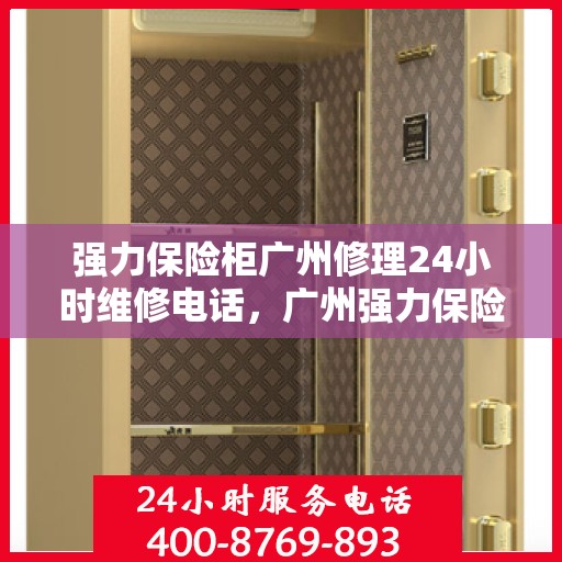 强力保险柜广州修理24小时维修电话，广州强力保险柜紧急维修服务热线全天候响应