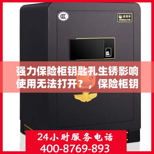 强力保险柜钥匙孔生锈影响使用无法打开？，保险柜钥匙孔生锈导致无法开启，解决方法详解