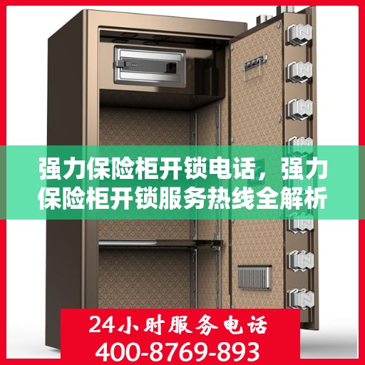 强力保险柜开锁电话，强力保险柜开锁服务热线全解析