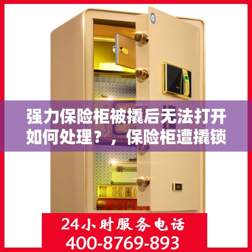 强力保险柜被撬后无法打开如何处理？，保险柜遭撬锁故障处理指南，如何应对强力保险柜无法开启的困境？
