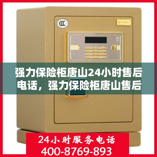 强力保险柜唐山24小时售后电话，强力保险柜唐山售后全天候服务热线解析