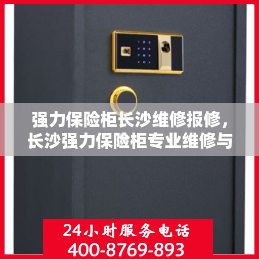 强力保险柜长沙维修报修，长沙强力保险柜专业维修与报修服务