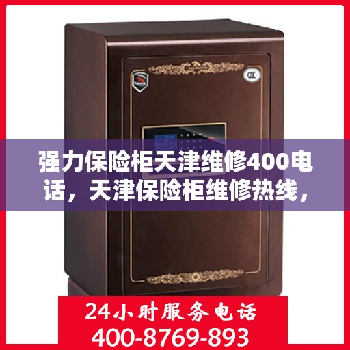 强力保险柜天津维修400电话，天津保险柜维修热线，专业快速响应服务，专业团队保障您的安全锁事无忧！