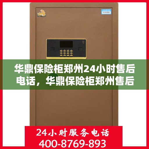 华鼎保险柜郑州24小时售后电话，华鼎保险柜郑州售后全天候服务热线解析