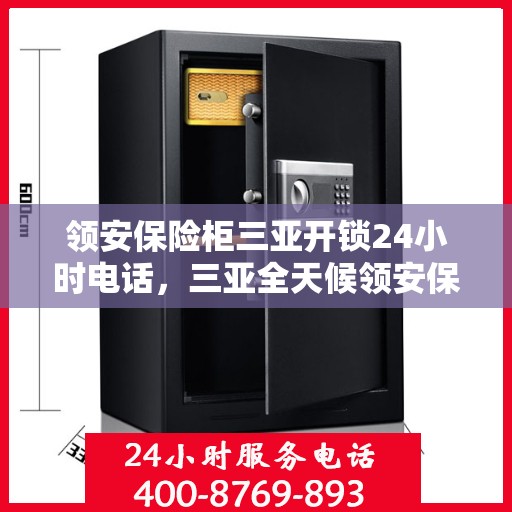 领安保险柜三亚开锁24小时电话，三亚全天候领安保险柜开锁服务热线