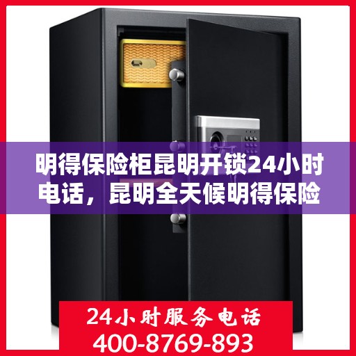 明得保险柜昆明开锁24小时电话，昆明全天候明得保险柜开锁服务热线