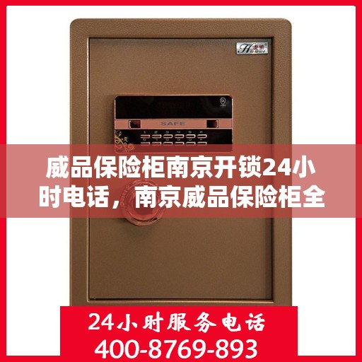 威品保险柜南京开锁24小时电话，南京威品保险柜全天候开锁服务热线