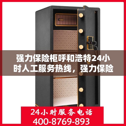 强力保险柜呼和浩特24小时人工服务热线，强力保险柜呼和浩特，全天候24小时人工服务热线为您解答安全疑难