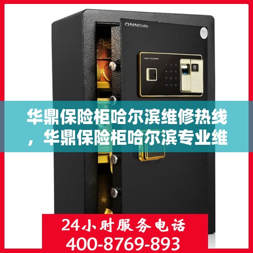 华鼎保险柜哈尔滨维修热线，华鼎保险柜哈尔滨专业维修服务热线揭秘