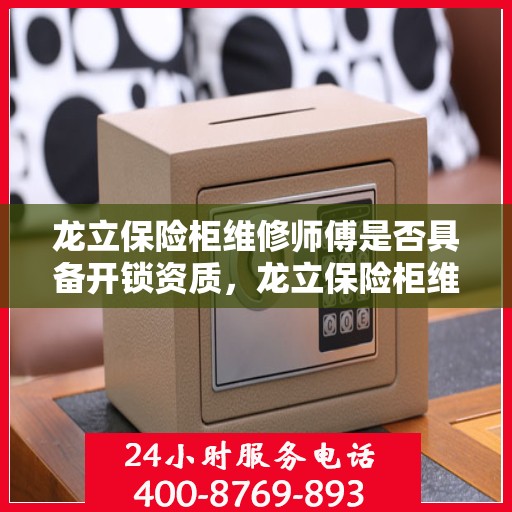 龙立保险柜维修师傅是否具备开锁资质，龙立保险柜维修师傅的专业开锁资质解析