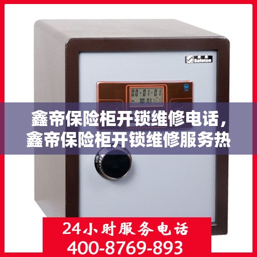 鑫帝保险柜开锁维修电话，鑫帝保险柜开锁维修服务热线