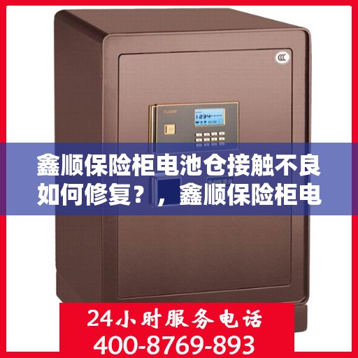 鑫顺保险柜电池仓接触不良如何修复？，鑫顺保险柜电池仓接触不良修复攻略