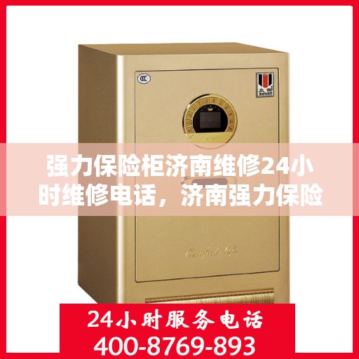强力保险柜济南维修24小时维修电话，济南强力保险柜紧急维修服务，全天候热线开通，专业维修团队随时待命
