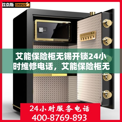 艾能保险柜无锡开锁24小时维修电话，艾能保险柜无锡开锁全天候维修服务热线