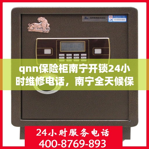 qnn保险柜南宁开锁24小时维修电话，南宁全天候保险柜开锁维修服务热线