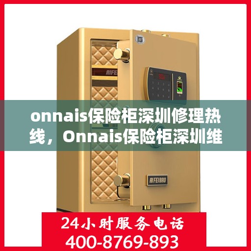 onnais保险柜深圳修理热线，Onnais保险柜深圳维修服务热线全解析