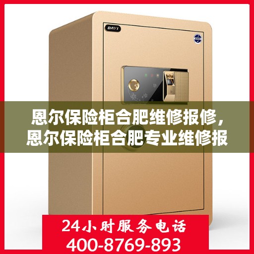 恩尔保险柜合肥维修报修，恩尔保险柜合肥专业维修报修服务