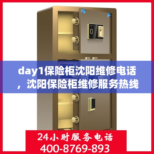 day1保险柜沈阳维修电话，沈阳保险柜维修服务热线及售后指南