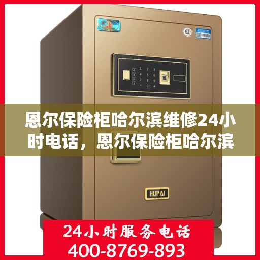 恩尔保险柜哈尔滨维修24小时电话，恩尔保险柜哈尔滨紧急维修热线全天候服务开启