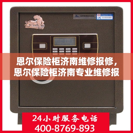 恩尔保险柜济南维修报修，恩尔保险柜济南专业维修报修服务