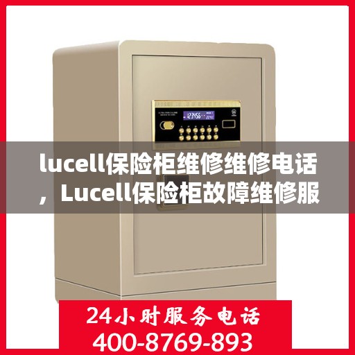 lucell保险柜维修维修电话，Lucell保险柜故障维修服务热线及专业维修团队解析