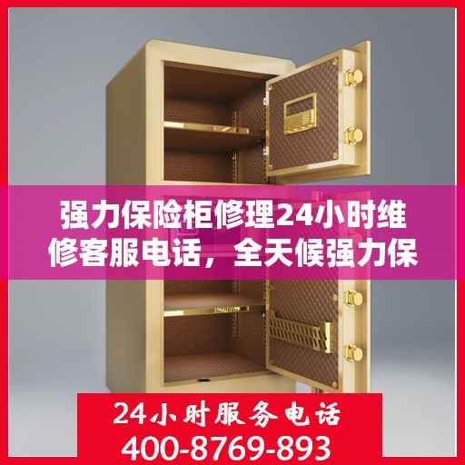 强力保险柜修理24小时维修客服电话，全天候强力保险柜维修服务热线，专业快速响应，全天候客服支持