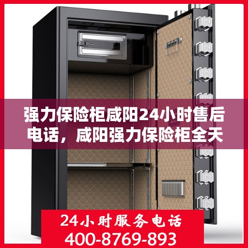 强力保险柜咸阳24小时售后电话，咸阳强力保险柜全天候售后热线，贴心服务随时在线