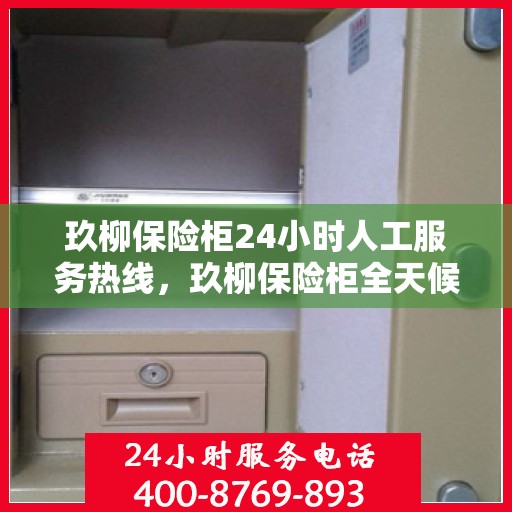 玖柳保险柜24小时人工服务热线，玖柳保险柜全天候人工服务热线，专业解答您的疑问！