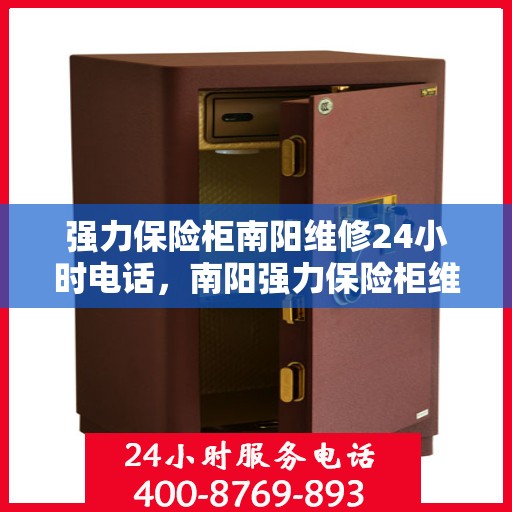强力保险柜南阳维修24小时电话，南阳强力保险柜维修热线，全天候24小时专业维修服务电话