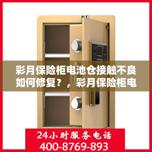 彩月保险柜电池仓接触不良如何修复？，彩月保险柜电池仓接触不良修复攻略，轻松解决接触不良问题！