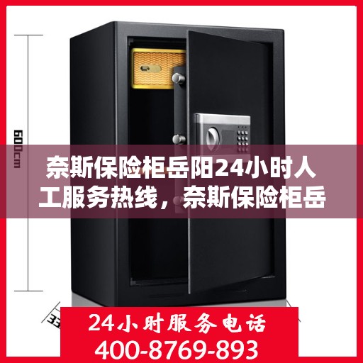 奈斯保险柜岳阳24小时人工服务热线，奈斯保险柜岳阳24小时专业客服热线，全天候服务解锁您的安全需求