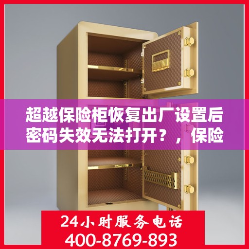 超越保险柜恢复出厂设置后密码失效无法打开？，保险柜重置后密码失效无法开启，如何解决问题？