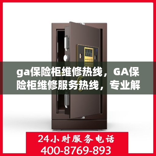ga保险柜维修热线，GA保险柜维修服务热线，专业解决您的保险柜故障问题