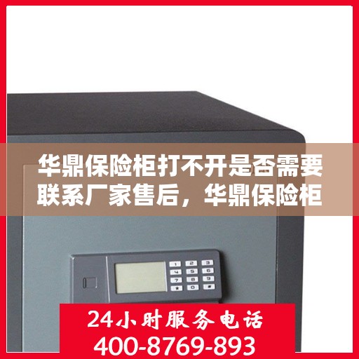 华鼎保险柜打不开是否需要联系厂家售后，华鼎保险柜解锁难题，是否需要联系厂家售后？