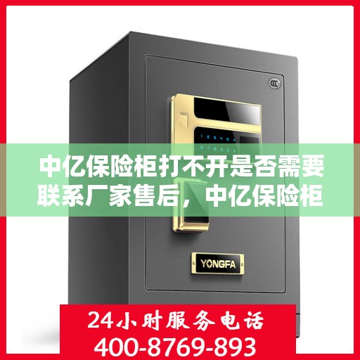 中亿保险柜打不开是否需要联系厂家售后，中亿保险柜解锁难题，是否需要联系厂家售后？
