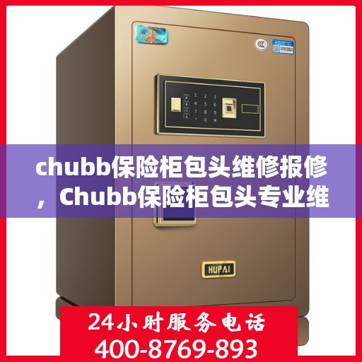 chubb保险柜包头维修报修，Chubb保险柜包头专业维修报修服务