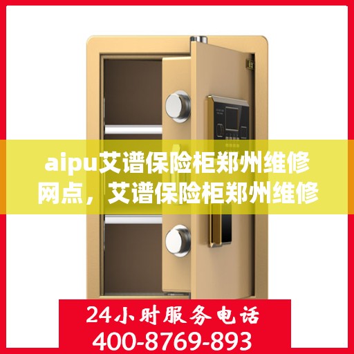 aipu艾谱保险柜郑州维修网点，艾谱保险柜郑州维修网点专业服务解析