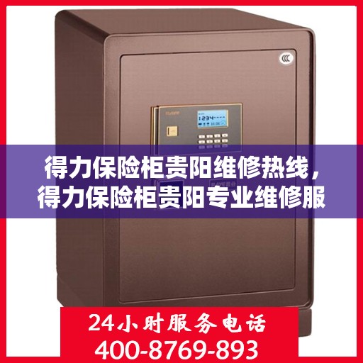 得力保险柜贵阳维修热线，得力保险柜贵阳专业维修服务热线公布