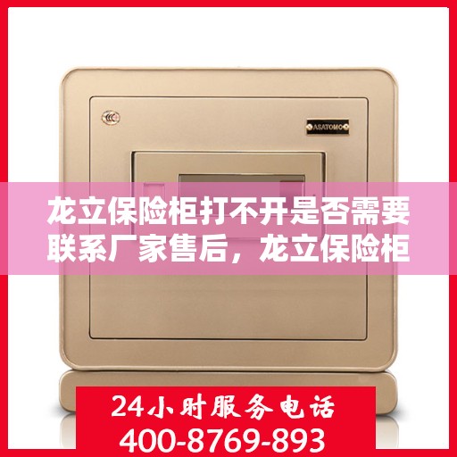 龙立保险柜打不开是否需要联系厂家售后，龙立保险柜解锁难题，是否需要联系厂家售后？
