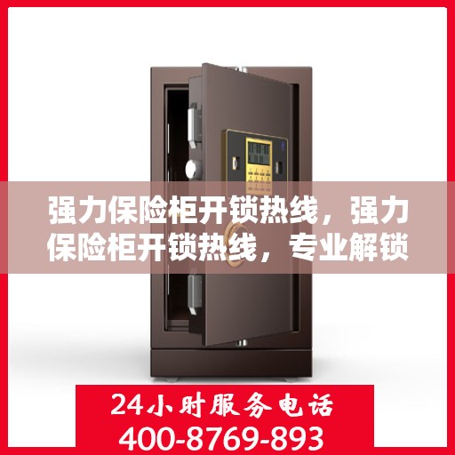 强力保险柜开锁热线，强力保险柜开锁热线，专业解锁服务，保障您的安全