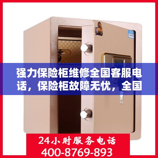 强力保险柜维修全国客服电话，保险柜故障无忧，全国客服热线随时待命