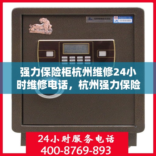 强力保险柜杭州维修24小时维修电话，杭州强力保险柜专业维修团队，全天候服务热线与紧急维修指南