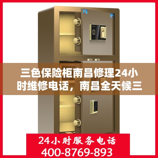 三色保险柜南昌修理24小时维修电话，南昌全天候三色保险柜维修服务热线