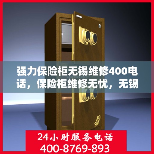 强力保险柜无锡维修400电话，保险柜维修无忧，无锡强力保险柜专业维修服务热线400电话来袭