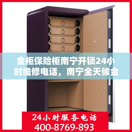 金柜保险柜南宁开锁24小时维修电话，南宁全天候金柜保险柜开锁维修服务热线